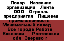 Повар › Название организации ­ Лента, ООО › Отрасль предприятия ­ Пищевая промышленность › Минимальный оклад ­ 1 - Все города Работа » Вакансии   . Ростовская обл.,Зверево г.